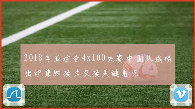 2018年亚运会4x100决赛中国队成绩出炉兼顾接力交接关键看点