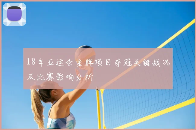 18年亚运会金牌项目夺冠关键战况及比赛影响分析