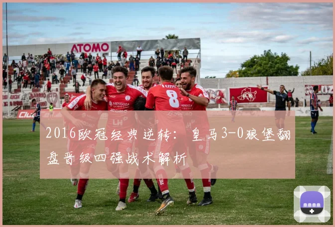 2016欧冠经典逆转：皇马3-0狼堡翻盘晋级四强战术解析